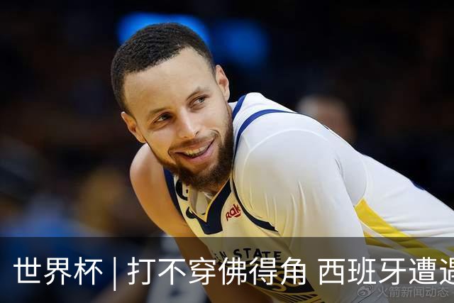 世界杯 | 打不穿佛得角 西班牙遭遇“系统局”?