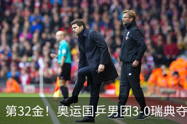 第32金！奥运国乒男团3-0瑞典夺冠 马龙收第6金
