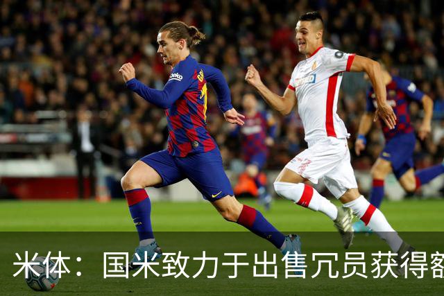 米体：国米致力于出售冗员获得额外引援预算，多名球员可能离队