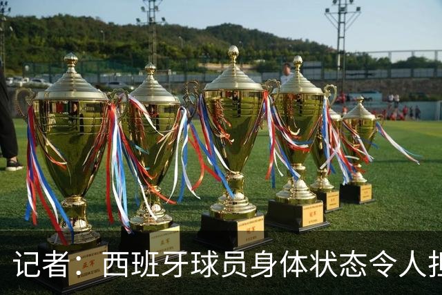 记者：西班牙球员身体状态令人担忧，若不能战胜沙特将面临大麻烦