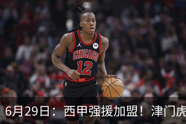 6月29日：西甲强援加盟！津门虎全员齐整兵发重庆，保底1分，再输就危险了